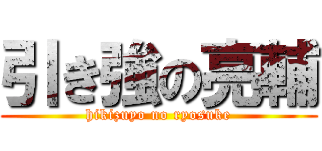引き強の亮輔 (hikizuyo no ryosuke)