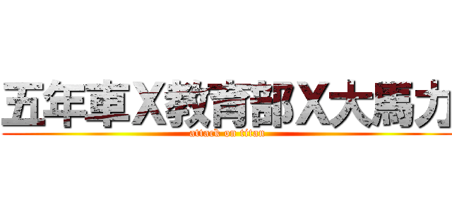 五年車Ｘ教育部Ｘ大馬力 (attack on titan)
