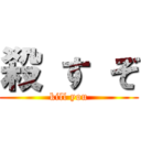 殺 す ぞ (kill you)