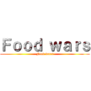 Ｆｏｏｄ ｗａｒｓ (Food wars)