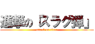 進撃の「スラグ弾」 (attack on titan)
