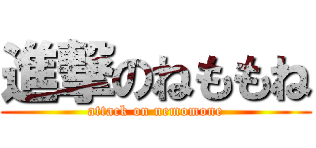 進撃のねももね (attack on nemomone)