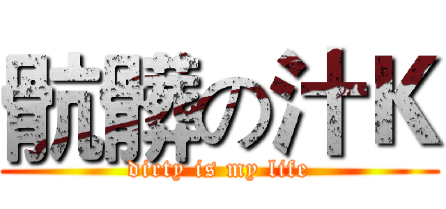 骯髒の汁Ｋ (dirty is my life)