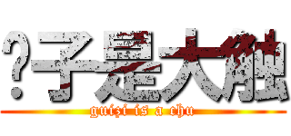 柜子是大触 (guizi is a chu)