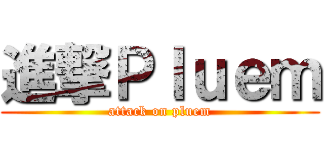 進撃Ｐｌｕｅｍ (attack on pluem)