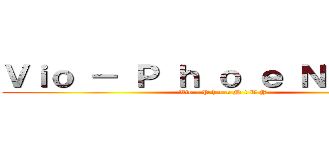 Ｖｉｏ － Ｐ ｈ ｏ ｅ Ｎ ｉ Ｔ Ｙ (Vio - P h o e N i T Y)