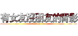 有女友沒朋友的背影 (attack on titan)