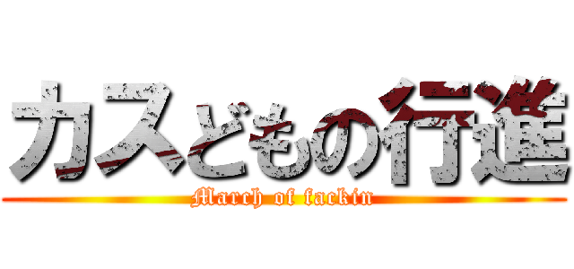 カスどもの行進 (March of fackin)