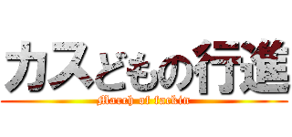 カスどもの行進 (March of fackin)