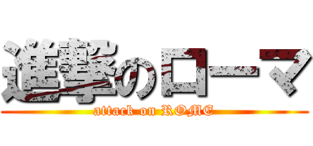 進撃のローマ (attack on ROME)
