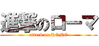 進撃のローマ (attack on ROME)