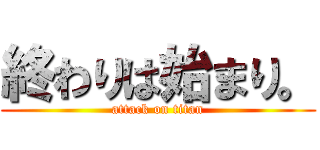 終わりは始まり。 (attack on titan)