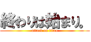 終わりは始まり。 (attack on titan)