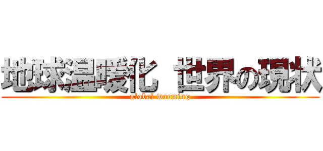 地球温暖化 世界の現状 (global warming)