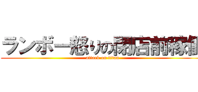 ランボー怒りの閉店前稼働 (attack on titan)