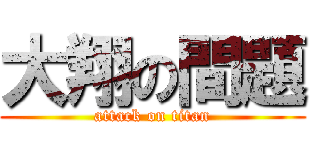 大翔の間題 (attack on titan)