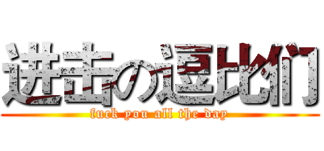 进击の逗比们 (fuck you all the day)