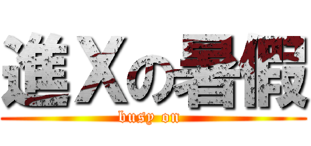 進Ｘの暑假 (busy on )