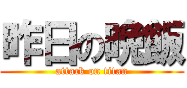 昨日の晩飯 (attack on titan)