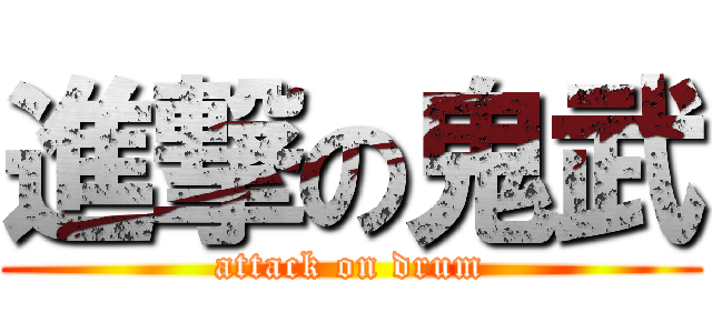 進撃の鬼武 (attack on drum)