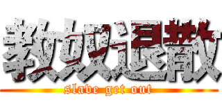 教奴退散 (slave get out)