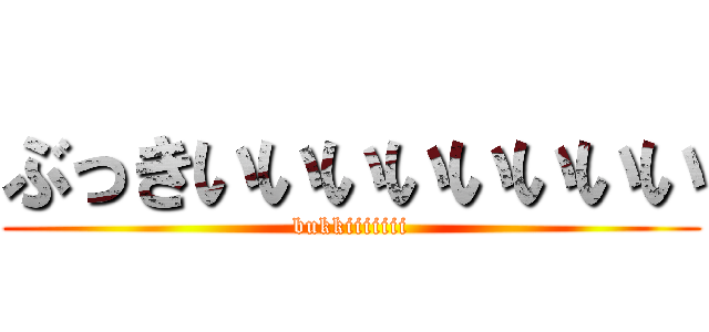 ぶっきいいいいいいいい (bukkiiiiiii)