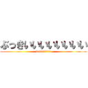 ぶっきいいいいいいいい (bukkiiiiiii)