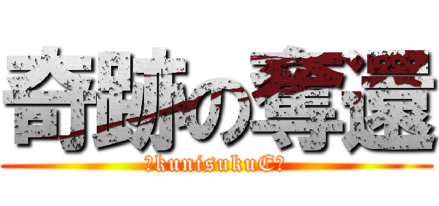 奇跡の奪還 (～kunisukuE～)