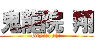 鬼龍院 翔 (kiryuin sho)