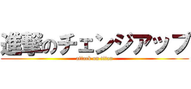 進撃のチェンジアップ (attack on titan)