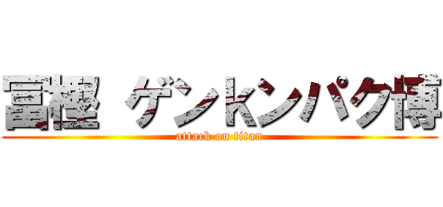 冨樫 ゲンｋンパク博 (attack on titan)
