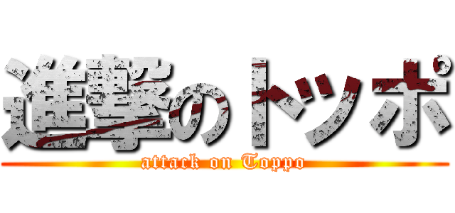 進撃のトッポ (attack on Toppo)