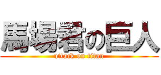 馬場君の巨人 (attack on titan)