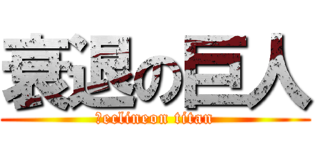 衰退の巨人 (ｄeclineon titan)