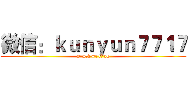 微信：ｋｕｎｙｕｎ７７１７ (attack on titan)