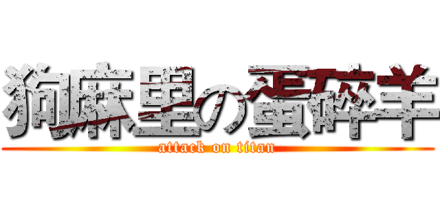狗麻里の蛋碎羊 (attack on titan)
