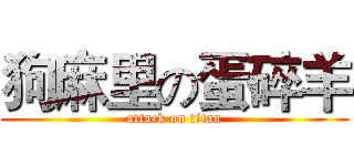 狗麻里の蛋碎羊 (attack on titan)