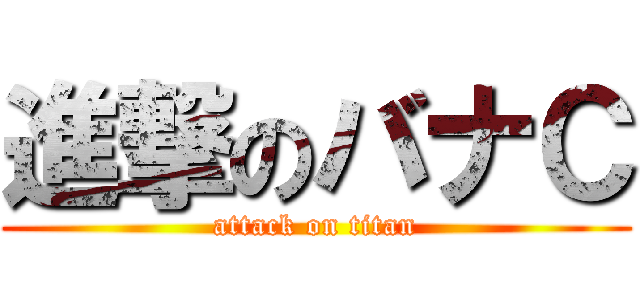 進撃のバナＣ (attack on titan)