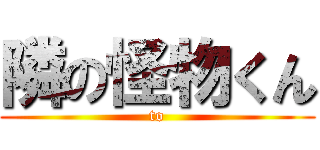 隣の怪物くん (to)