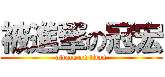 被進撃の冠宏 (attack on titan)