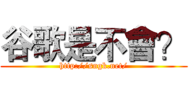 谷歌是不會？ (http://sngk.net/)
