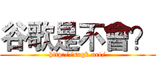 谷歌是不會？ (http://sngk.net/)