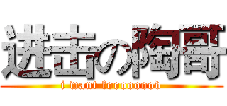 进击の陶哥 (i want foooooood)