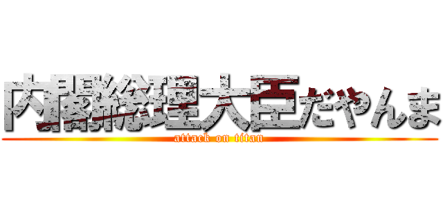 内閣総理大臣だやんま (attack on titan)