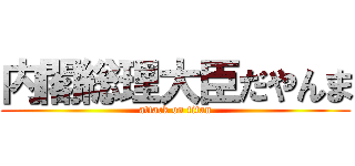 内閣総理大臣だやんま (attack on titan)