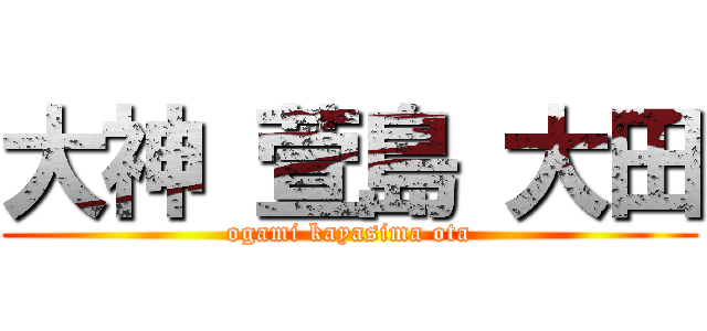 大神 萱島 大田 (ogami kayasima ota)