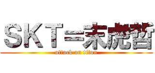 ＳＫＴ＝末虎哲 (attack on titan)