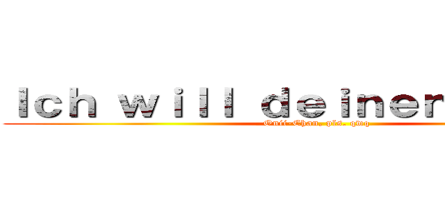 Ｉｃｈ ｗｉｌｌ ｄｅｉｎｅｎ Ｈａｈｎ！ (Onii-Chan, pls. qwq)