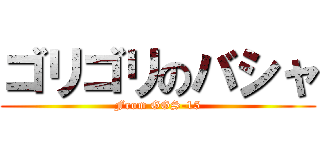 ゴリゴリのバシャ (From GGS-15)