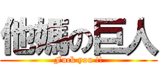 他媽の巨人 (Fuck you !!)
